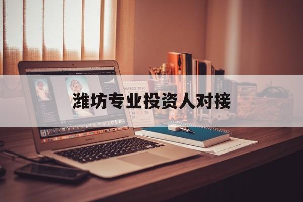 兰州市潍坊专业投资人对接(潍坊专业投资人对接中心)