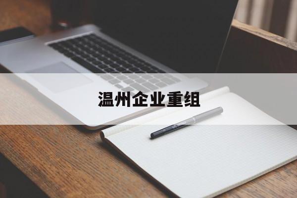 兰州市温州企业重组(温州市国有企业重组改革)