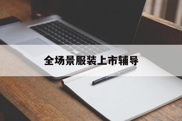 兰州市全场景服装上市辅导(服装怎么样打造场景化)