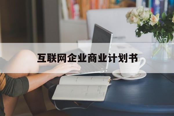 兰州市互联网企业商业计划书(互联网行业商业计划书侧重点)