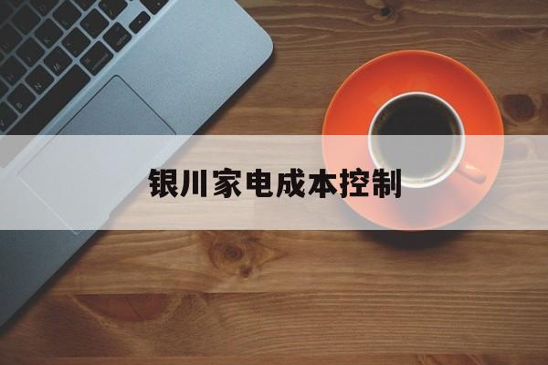 兰州市银川家电成本控制(家电企业成本控制论文)