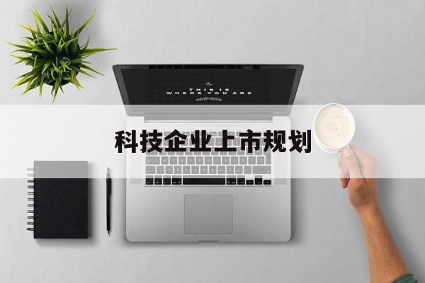 兰州市科技企业上市规划(大型科技企业 上市)