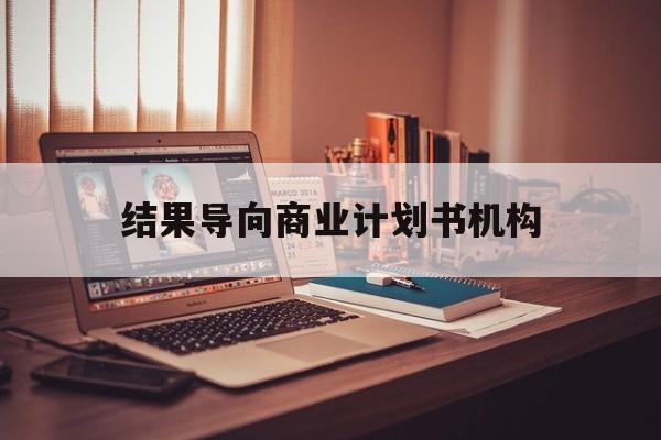 兰州市结果导向商业计划书机构(从商业计划书到上市后管理)